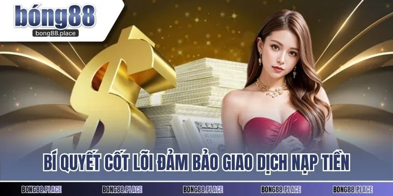 Bí quyết cốt lõi đảm bảo giao dịch nạp tiền diễn ra chuẩn xác 