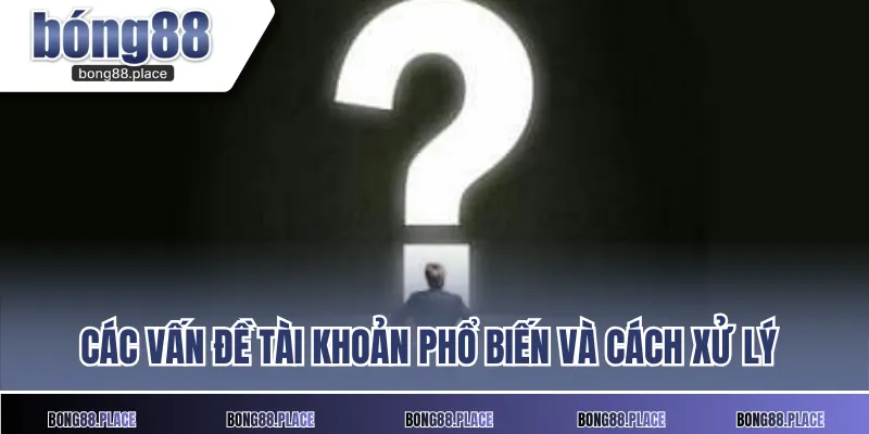 Các vấn đề tài khoản phổ biến và cách xử lý 