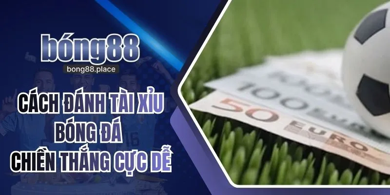 Cách Đánh Tài Xỉu Bóng Đá - Hướng Dẫn Dành Cho Các Tân Thủ