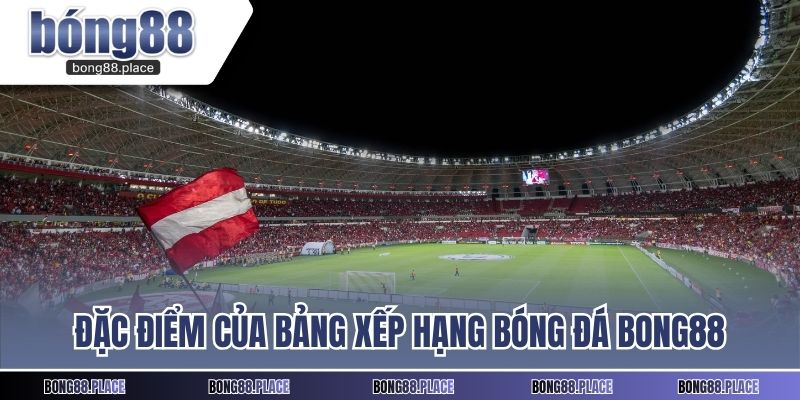 Đặc điểm của bảng xếp hạng bóng đá BONG88