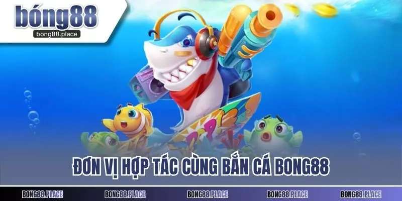 Đơn vị hợp tác cùng bắn cá Bong88