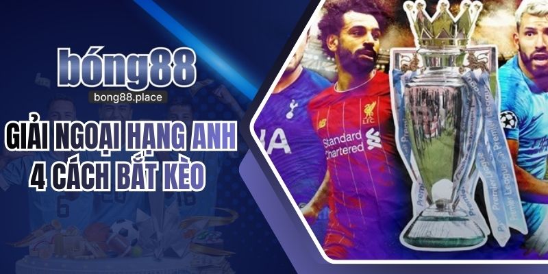 Giải Ngoại Hạng Anh - 4 Cách Bắt Kèo Dễ Thắng Nhất Cho Người Chơi