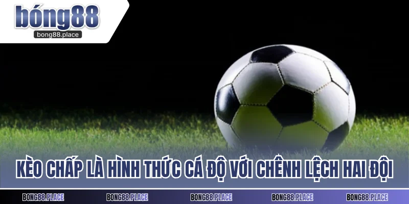 Kèo chấp là hình thức cá độ đưa ra với chênh lệch giữa hai đội