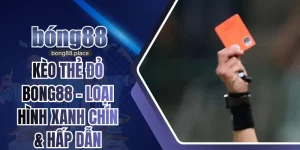 Kèo Thẻ Đỏ Bong88 - Loại Hình Xanh Chín & Hấp Dẫn Nhất