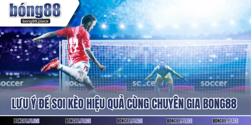 Lưu ý để soi kèo hiệu quả cùng chuyên gia Bong88