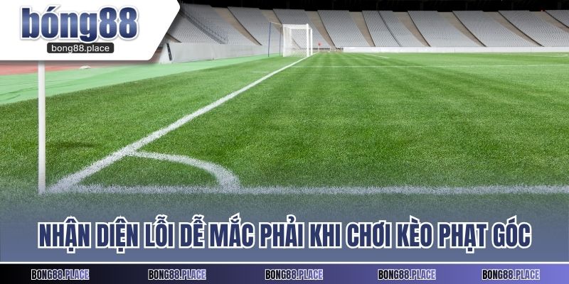 Nhận diện lỗi dễ mắc phải khi chơi kèo phạt góc