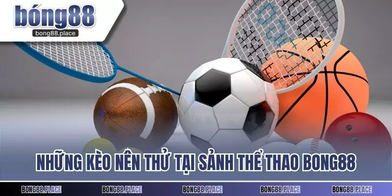 Những kèo nên thử tại sảnh thể thao Bong88