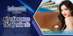 Rút Tiền BONG88 Tốc Độ Thần Tốc Chỉ Trong Vài Phút
