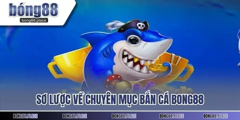 Sơ lược về chuyên mục bắn cá Bong88