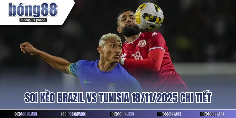 Soi kèo Brazil vs Tunisia 18/11/2025 chi tiết