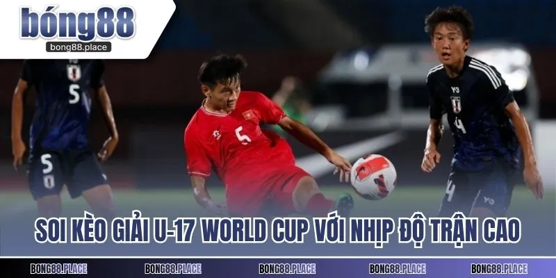 Soi kèo giải U-17 World Cup cần lưu ý nhịp độ trận cao