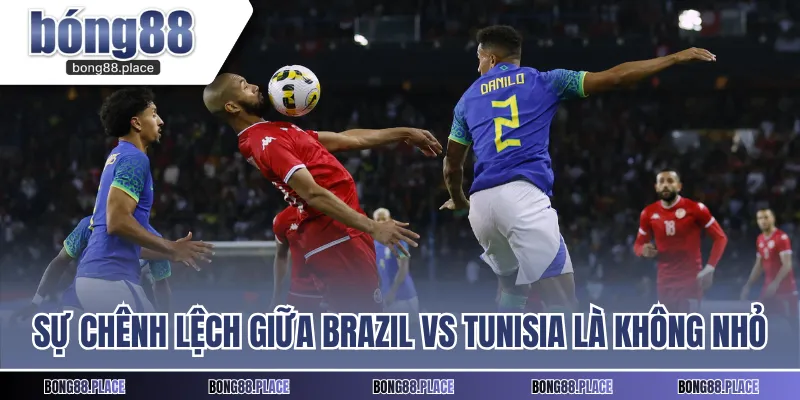 Sự chênh lệch giữa Brazil vs Tunisia là không nhỏ