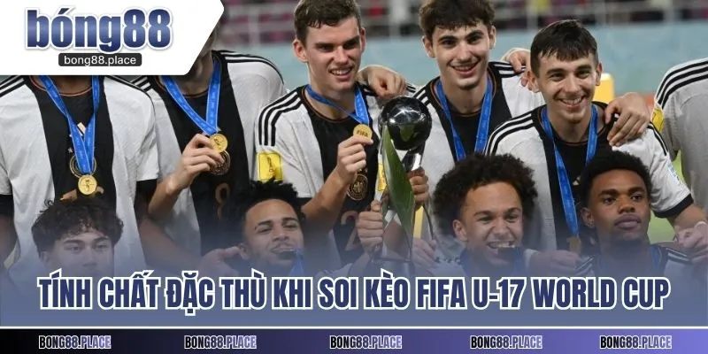 Tính chất đặc thù khi soi kèo U-17 World Cup