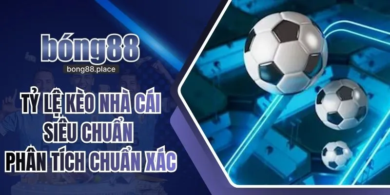 Tỷ Lệ Kèo Nhà Cái Siêu Chuẩn - Phân Tích Chuẩn Xác Nhất